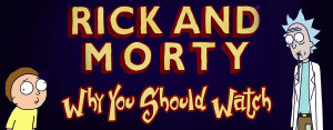 Rick & Morty: <br>Why You Should Watch