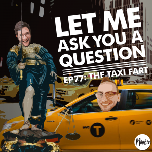Let Me Ask You A Question Ep77: The Taxi Fart