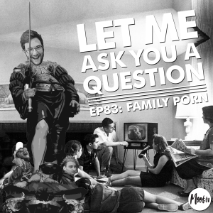 Let Me Ask You A Question Podcast Episode 83 Family Porn